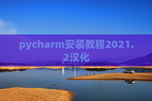 pycharm安装教程2021.2汉化 pycharm安装教程2021.2汉化